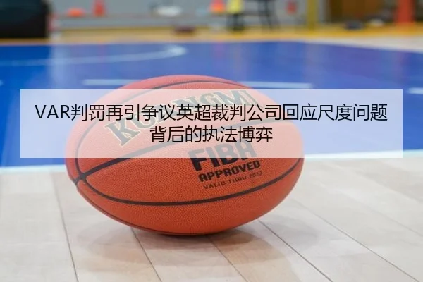 VAR判罚再引争议英超裁判公司回应尺度问题背后的执法博弈