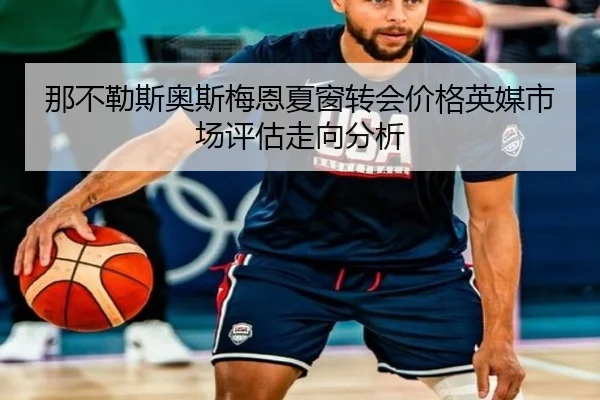 那不勒斯奥斯梅恩夏窗转会价格英媒市场评估走向分析